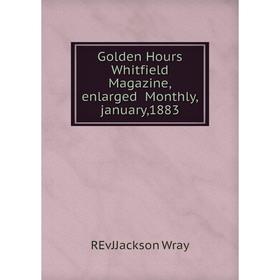 

Книга Golden Hours Whitfield Magazine,enlarged Monthly,january,1883