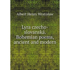 

Книга Lyra czecho-slovanská Bohemian poems, ancient and modern