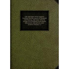 

Книга Life and times of her majesty Caroline Matilda, queen of Denmark and Norway, and sister of H M George III of England, from family documents