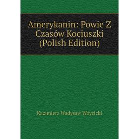 

Книга Amerykanin: Powie Z Czasów Kociuszki (Polish Edition)