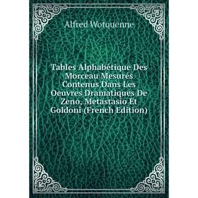 

Книга Tables Alphabétique Des Morceau Mesurés Contenus Dans Les Oeuvres Dramatiques De Zeno, Metastasio Et Goldoni (French Edition)