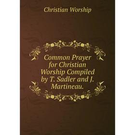 

Книга Common Prayer for Christian Worship Compiled by T. Sadler and J. Martineau.