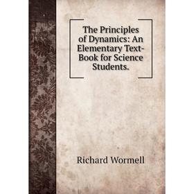 

Книга The Principles of Dynamics: An Elementary Text-Book for Science Students.