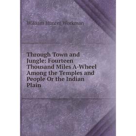 

Книга Through Town and Jungle: Fourteen Thousand Miles A-Wheel Among the Temples and People Or the Indian Plain
