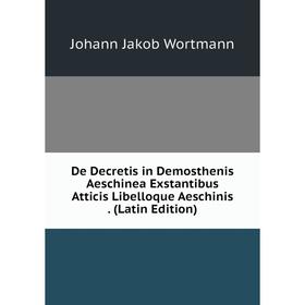 

Книга De Decretis in Demosthenis Aeschinea Exstantibus Atticis Libelloque Aeschinis. (Latin Edition)