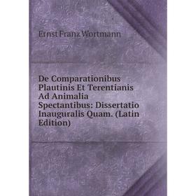 

Книга De Comparationibus Plautinis Et Terentianis Ad Animalia Spectantibus: Dissertatio Inauguralis Quam. (Latin Edition)