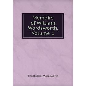 

Книга Memoirs of William Wordsworth, Volume 1