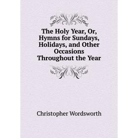 

Книга The Holy Year, Or, Hymns for Sundays, Holidays, and Other Occasions Throughout the Year