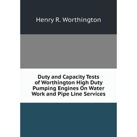 

Книга Duty and Capacity Tests of Worthington High Duty Pumping Engines On Water Work and Pipe Line Services