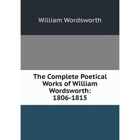 

Книга The Complete Poetical Works of William Wordsworth: 1806-1815