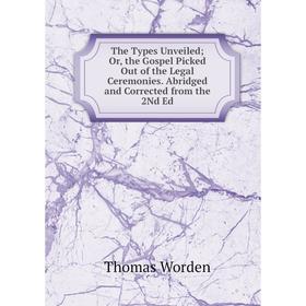 

Книга The Types Unveiled; Or, the Gospel Picked Out of the Legal Ceremonies. Abridged and Corrected from the 2Nd Ed