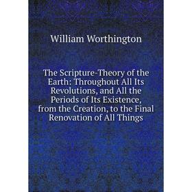 

Книга The Scripture-Theory of the Earth: Throughout All Its Revolutions, and All the Periods of Its Existence, from the Creation, to the Final Renovat