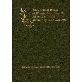 

Книга The Poetical Works of William Wordsworth, Ed. with a Critical Memoir by W.M. Rossetti