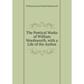 

Книга The Poetical Works of William Wordsworth, with a Life of the Author