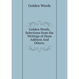 

Книга Golden Words, Selections from the Writings of Dean Addison And Others.