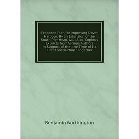 

Книга Proposed Plan for Improving Dover Harbour: By an Extension of the South Pier Head, c.: Also, Copious Extracts from Various Authors in Support o