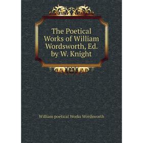 

Книга The Poetical Works of William Wordsworth, Ed. by W. Knight