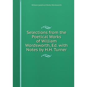 

Книга Selections from the Poetical Works of William Wordsworth, Ed. with Notes by H.H. Turner