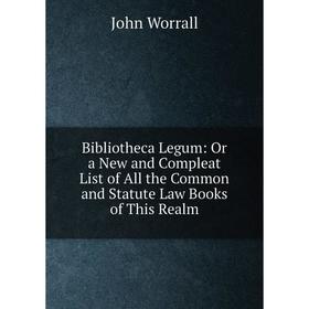 

Книга Bibliotheca Legum: Or a New and Compleat List of All the Common and Statute Law Books of This Realm