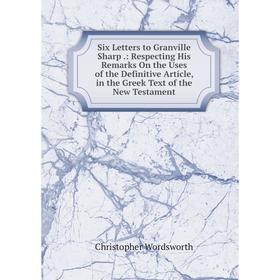 

Книга Six Letters to Granville Sharp.: Respecting His Remarks On the Uses of the Definitive Article, in the Greek Text of the New Testament