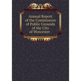 

Книга Annual Report of the Commission of Public Grounds of the City of Worcester.