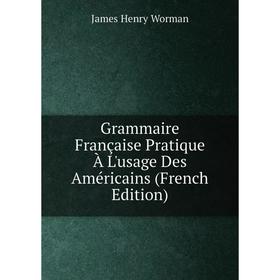 

Книга Grammaire Française Pratique À L'usage Des Américains (French Edition)