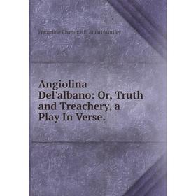 

Книга Angiolina Del'albano: Or, Truth and Treachery, a Play In Verse.