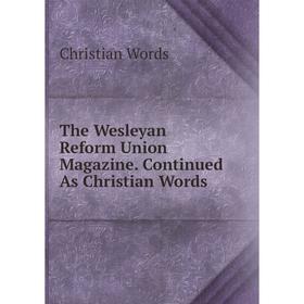 

Книга The Wesleyan Reform Union Magazine. Continued As Christian Words