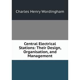 

Книга Central Electrical Stations: Their Design, Organisation, and Management