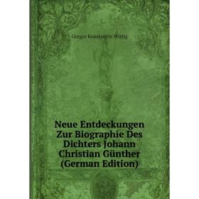 

Книга Neue Entdeckungen Zur Biographie des Dichters Johann Christian Günther