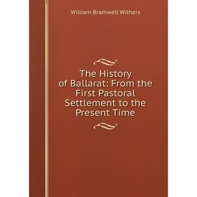 

Книга The History of Ballarat: From the First Pastoral Settlement to the Present Time