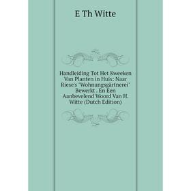 

Книга Handleiding Tot Het Kweeken Van Planten in Huis: Naar Riese's Wohnungsgärtnerei Bewerkt. En Een Aanbevelend Woord Van H. Witte (Dutch Edition)