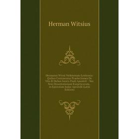 

Книга Hermanni Witsii Meletemata Leidensia: Quibus Continentur Praelectiones De Vita Et Rebus Gestis Pauli Apostoli: Nec Non Dissertationum Exegeticar