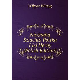 

Книга Nieznana Szlachta Polska I Jej Herby (Polish Edition)