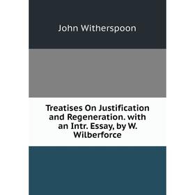 

Книга Treatises On Justification and Regeneration. with an Intr. Essay, by W. Wilberforce