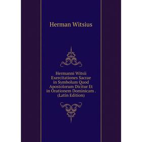 

Книга Hermanni Witsii Exercitationes Sacrae in Symbolum Quod Apostolorum Dicitur Et in Orationem Dominicam. (Latin Edition)