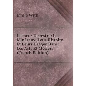 

Книга L'ecorce Terrestre: Les Minéraux, Leur Histoire Et Leurs Usages Dans Les Arts Et Métiers