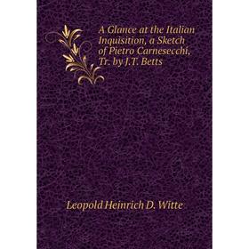 

Книга A Glance at the Italian Inquisition, a Sketch of Pietro Carnesecchi, Tr. by J.T. Betts