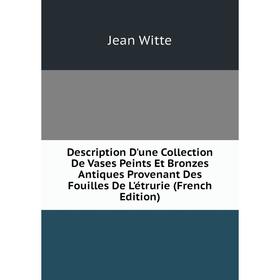 

Книга Description D'une Collection De Vases Peints Et Bronzes Antiques Provenant Des Fouilles De L'étrurie (French Edition)