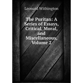 

Книга The Puritan: A Series of Essays, Critical, Moral, and Miscellaneous, Volume 2