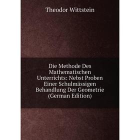 

Книга Die Methode Des Mathematischen Unterrichts: Nebst Proben Einer Schulmässigen Behandlung Der Geometrie (German Edition)