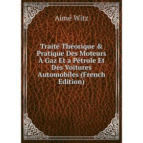 

Книга Traité Théorique & Pratique Des Moteurs À Gaz Et a Pétrole Et Des Voitures Automobiles (French Edition)