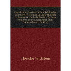 

Книга Logarithmes De Gauss À Sept Décimales: Pour Servir À Trouver Le Logarithme De La Somme Ou De La Différence De Deux Nombres, Leurs Logarithmes Ét