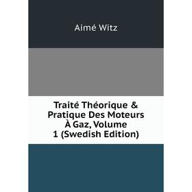 

Книга Traité Théorique & Pratique Des Moteurs À Gaz, Volume 1 (Swedish Edition)
