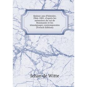 

Книга Quinze ans d'histoire, 1866-1881, d'après les mémoires du roi de Roumanie et les témoignages contemporains (French Edition)