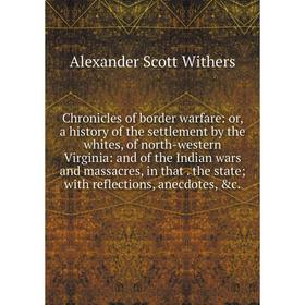 

Книга Chronicles of border warfare: or, a history of the settlement by the whites, of north-western Virginia: and of the Indian wars and massacres, in