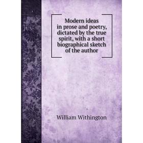 

Книга Modern ideas in prose and poetry, dictated by the true spirit, with a short Biographical sketch of the author