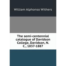 

Книга The semi-centennial catalogue of Davidson College, Davidson, N.C., 1837-1887