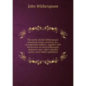 

Книга The works of John Witherspoon: containing essays, sermons, c., on important subjects. together with his lectures on moral philosophy eloquence