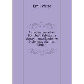 

Книга Aus einer deutschen Botschaft. Zehn jahre deutsch-amerikanischer Diplomatie (German Edition)